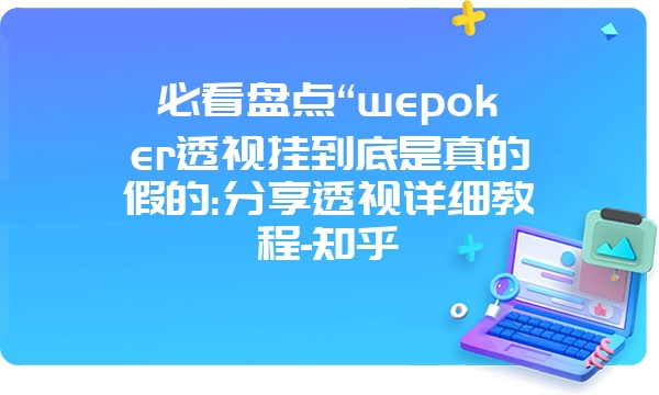 必看盘点“wepoker透视挂到底是真的假的:分享透视详细教程-知乎