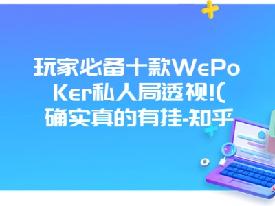 玩家必备十款WePoKer私人局透视!(确实真的有挂-知乎