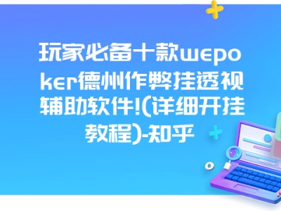 玩家必备十款wepoker德州作弊挂透视辅助软件!(详细开挂教程)-知乎