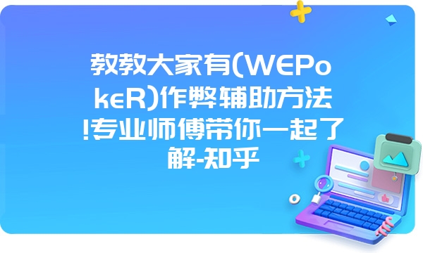 教教大家有(WEPokeR)作弊辅助方法!专业师傅带你一起了解-知乎