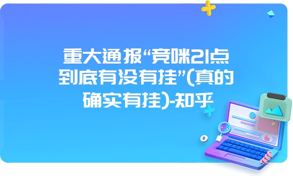 重大通报“竞咪21点到底有没有挂”(真的确实有挂)-知乎