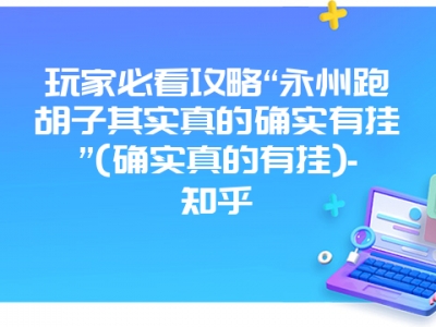 玩家必看攻略“永州跑胡子其实真的确实有挂”(确实真的有挂)-知乎