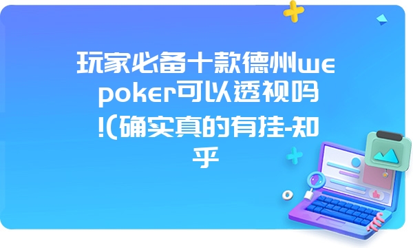 玩家必备十款德州wepoker可以透视吗!(确实真的有挂-知乎