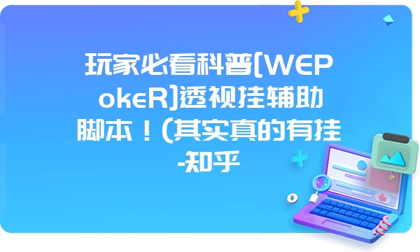 玩家必看科普[WEPokeR]透视挂辅助脚本！(其实真的有挂-知乎