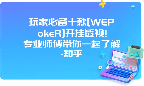 玩家必备十款[WEPokeR]开挂透视!专业师傅带你一起了解-知乎