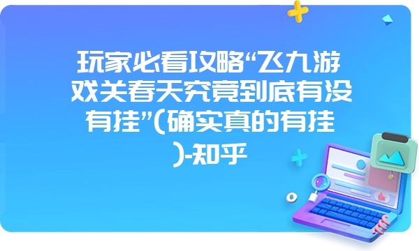 玩家必看攻略“飞九游戏关春天究竟到底有没有挂”(确实真的有挂)-知乎