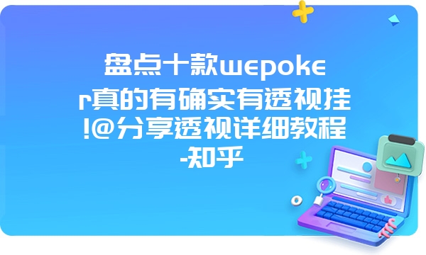 盘点十款wepoker真的有确实有透视挂!@分享透视详细教程-知乎