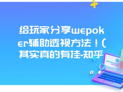 给玩家分享wepoker辅助透视方法！(其实真的有挂-知乎