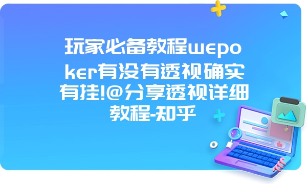 玩家必备教程wepoker有没有透视确实有挂!@分享透视详细教程-知乎