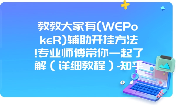 教教大家有(WEPokeR)辅助开挂方法!专业师傅带你一起了解（详细教程）-知乎