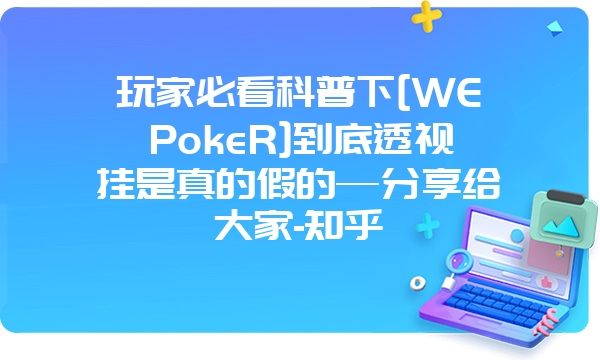 玩家必看科普下[WEPokeR]到底透视挂是真的假的—分享给大家-知乎