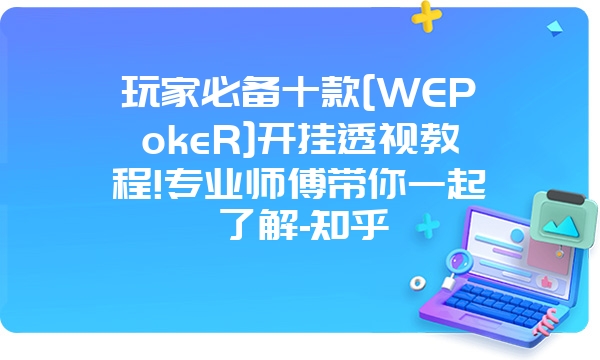 玩家必备十款[WEPokeR]开挂透视教程!专业师傅带你一起了解-知乎