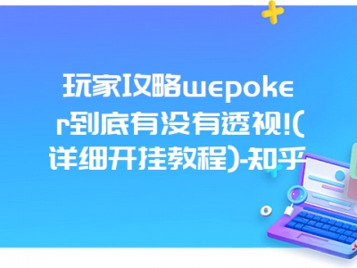 玩家攻略wepoker到底有没有透视!(详细开挂教程)-知乎