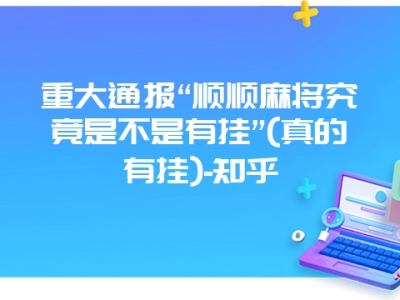 重大通报“顺顺微麻究竟是不是有挂”(真的有挂)-知乎