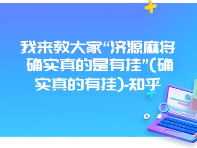 我来教大家“济源微麻确实真的是有挂”(确实真的有挂)-知乎