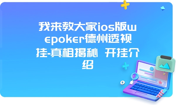 我来教大家ios版wepoker德州透视挂-真相揭秘 开挂介绍