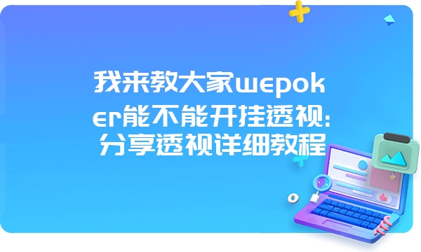 我来教大家wepoker能不能开挂透视:分享透视详细教程