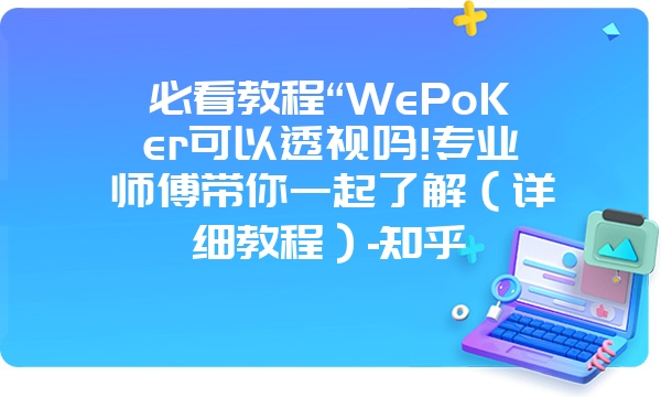 必看教程“WePoKer可以透视吗!专业师傅带你一起了解（详细教程）-知乎