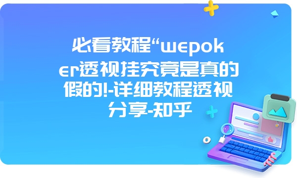 必看教程“wepoker透视挂究竟是真的假的!-详细教程透视分享-知乎