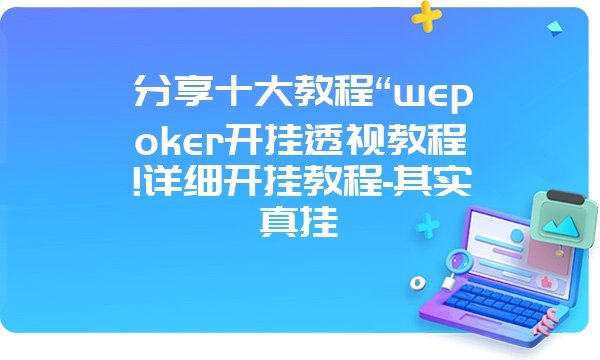 分享十大教程“wepoker开挂透视教程!详细开挂教程-其实真挂