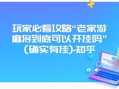 玩家必看攻略“老家游微麻到底可以开挂吗”(确实有挂)-知乎