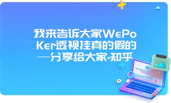 我来告诉大家WePoKer透视挂真的假的—分享给大家-知乎