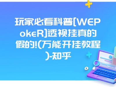 玩家必看科普[WEPokeR]透视挂真的假的!(万能开挂教程)-知乎