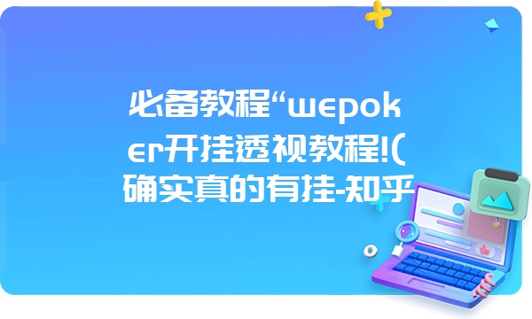 必备教程“wepoker开挂透视教程!(确实真的有挂-知乎