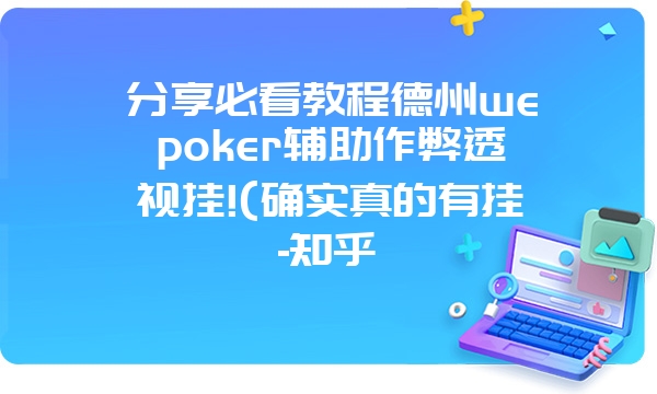 分享必看教程德州wepoker辅助作弊透视挂!(确实真的有挂-知乎