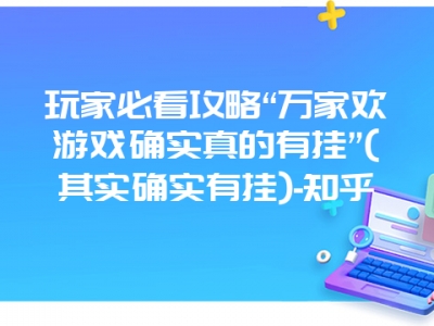 玩家必看攻略“万家欢游戏确实真的有挂”(其实确实有挂)-知乎