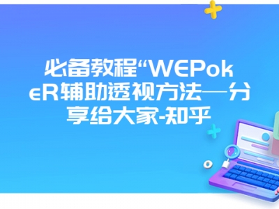 必备教程“WEPokeR辅助透视方法—分享给大家-知乎