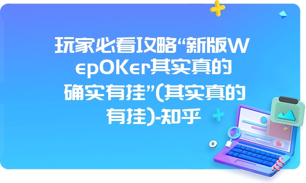 玩家必看攻略“新版WepOKer其实真的确实有挂”(其实真的有挂)-知乎