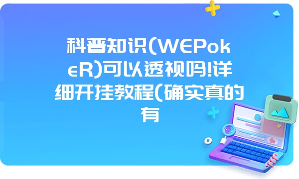 科普知识(WEPokeR)可以透视吗!详细开挂教程(确实真的有