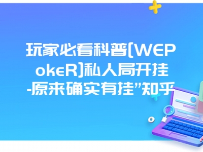 玩家必看科普[WEPokeR]私人局开挂-原来确实有挂”知乎