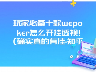 玩家必备十款wepoker怎么开挂透视!(确实真的有挂-知乎