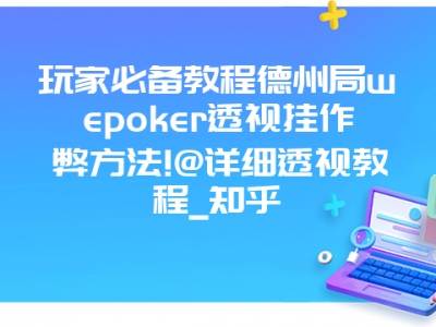 玩家必备教程德州局wepoker透视挂作弊方法!@详细透视教程_知乎