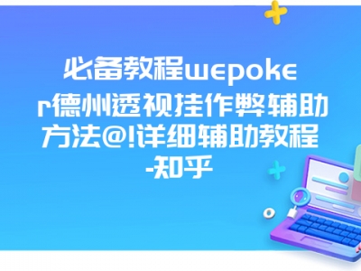 必备教程wepoker德州透视挂作弊辅助方法@!详细辅助教程-知乎