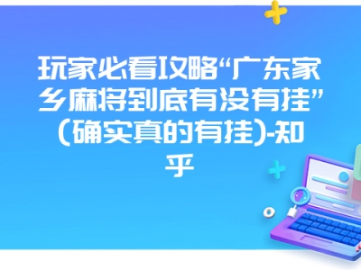 玩家必看攻略“广东家乡微麻到底有没有挂”(确实真的有挂)-知乎