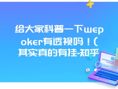 给大家科普一下wepoker有透视吗！(其实真的有挂-知乎