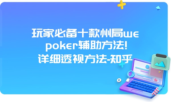 玩家必备十款州局wepoker辅助方法!详细透视方法-知乎