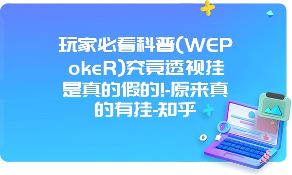 玩家必看科普(WEPokeR)究竟透视挂是真的假的!-原来真的有挂-知乎