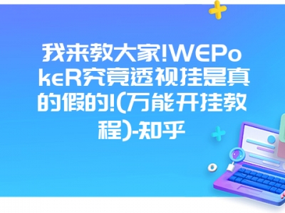 我来教大家!WEPokeR究竟透视挂是真的假的!(万能开挂教程)-知乎