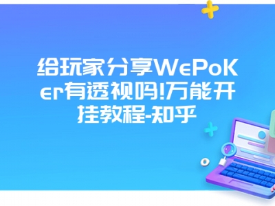 给玩家分享WePoKer有透视吗!万能开挂教程-知乎