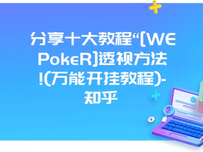 分享十大教程“[WEPokeR]透视方法!(万能开挂教程)-知乎