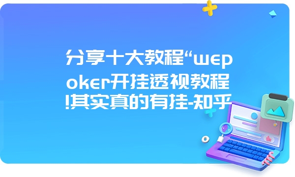 分享十大教程“wepoker开挂透视教程!其实真的有挂-知乎