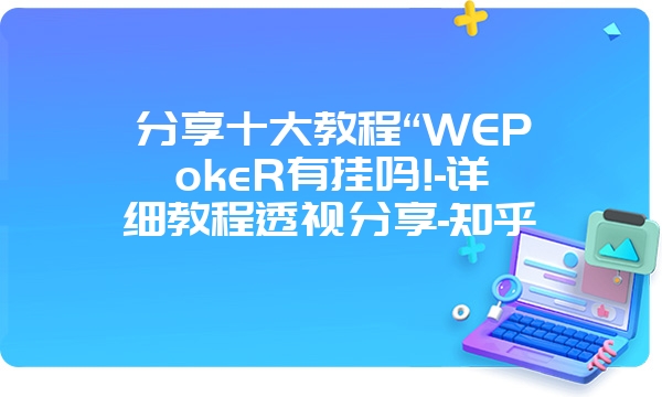 分享十大教程“WEPokeR有挂吗!-详细教程透视分享-知乎