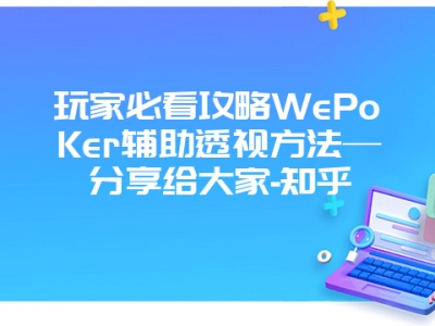 玩家必看攻略WePoKer辅助透视方法—分享给大家-知乎