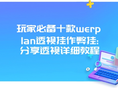 玩家必备十款werplan透视挂作弊挂:分享透视详细教程