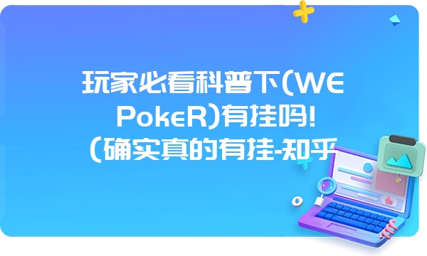 玩家必看科普下(WEPokeR)有挂吗!(确实真的有挂-知乎