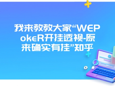 我来教教大家“WEPokeR开挂透视-原来确实有挂”知乎